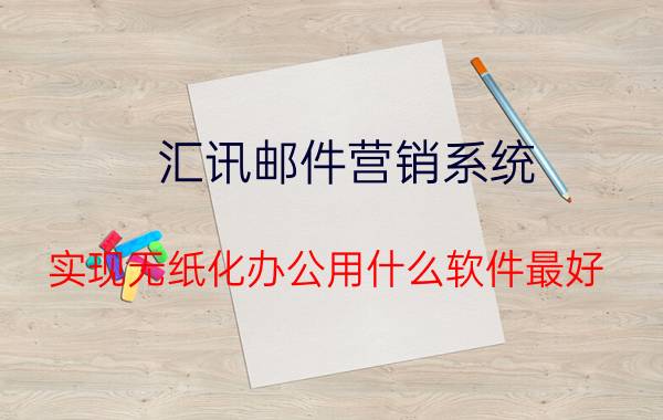 汇讯邮件营销系统 实现无纸化办公用什么软件最好？